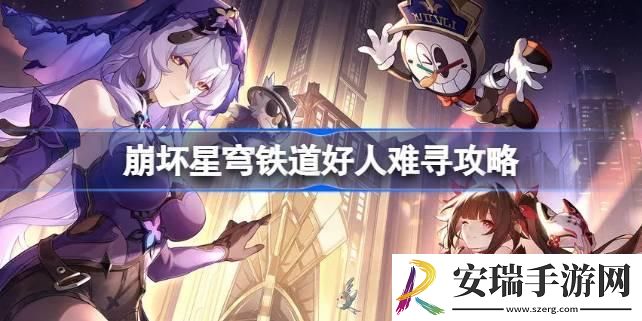 崩坏星穹铁道好人难寻怎么做-崩坏星穹铁道好人难寻攻略