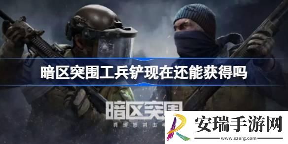 暗区突围工兵铲现在还能获得吗