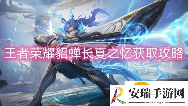 王者荣耀貂蝉长夏之忆获取攻略：王者荣耀貂蝉长夏之忆怎么获取