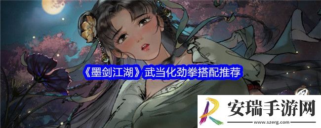 墨剑江湖武当化劲拳怎么搭配-搭配推荐