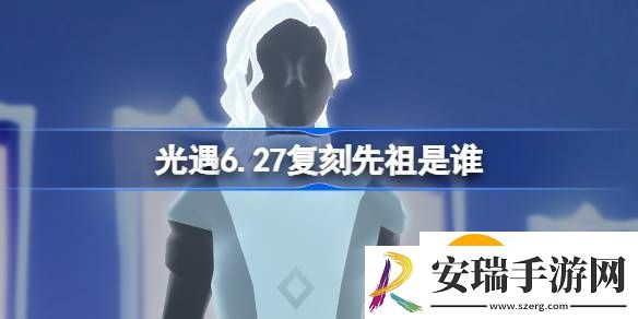 光遇6.27复刻先祖是谁