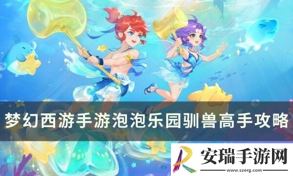 梦幻西游手游泡泡乐园驯兽高手怎么打