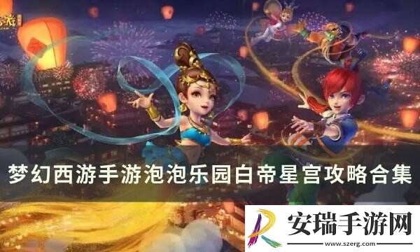 梦幻西游手游泡泡乐园白帝星宫打法详情