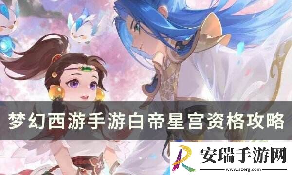 梦幻西游手游白帝星宫资格怎么打
