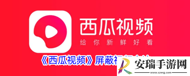 西瓜视频怎么屏蔽不想看的视频