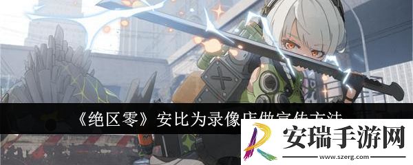 绝区零怎么让安比为录像店做宣传