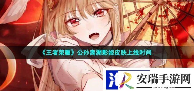 王者荣耀公孙离溯影姬什么时候出