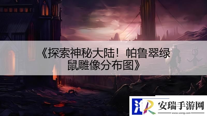 探索神秘大陆！帕鲁翠绿鼠雕像分布图