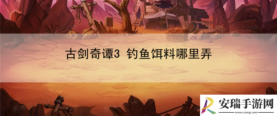 古剑奇谭3钓鱼饵料哪里弄
