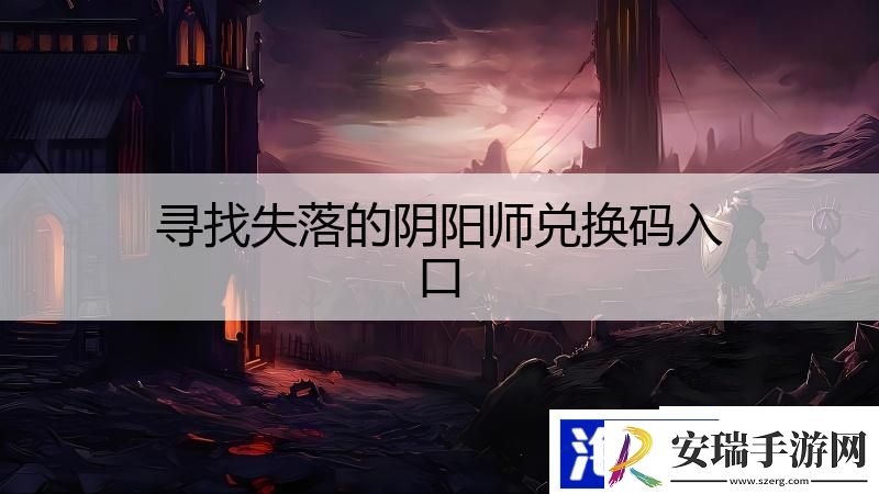 寻找失落的阴阳师兑换码入口