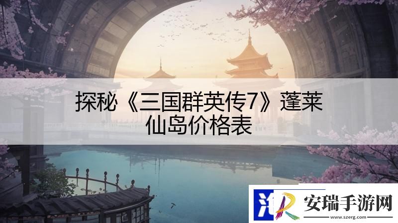探秘三国群英传7蓬莱仙岛价格表