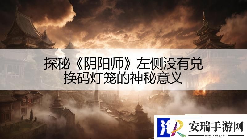 探秘阴阳师左侧没有兑换码灯笼的神秘意义