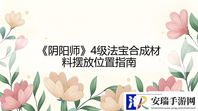 阴阳师4级法宝合成材料摆放位置指南