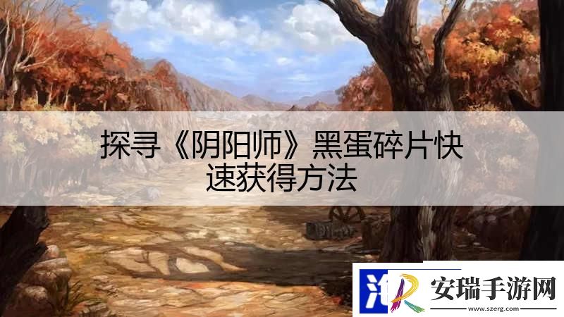 探寻阴阳师黑蛋碎片快速获得方法