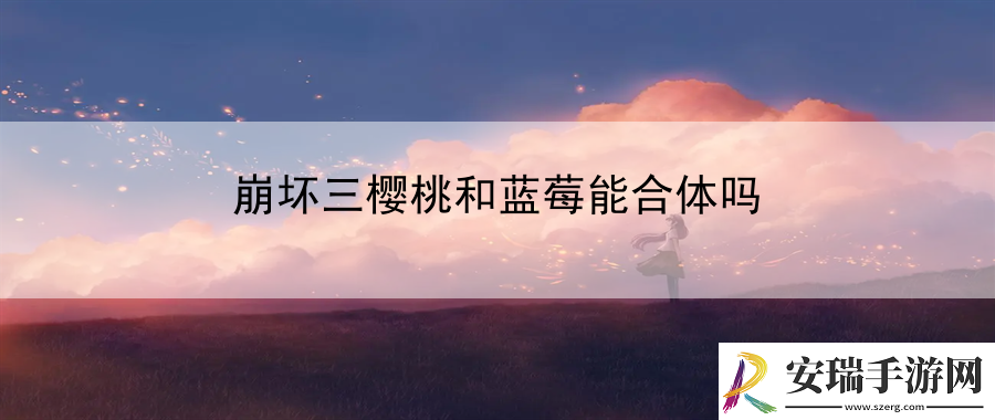 崩坏三樱桃和蓝莓能合体吗
