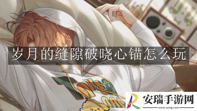 光与夜之恋岁月的缝隙破晓心锚怎么玩