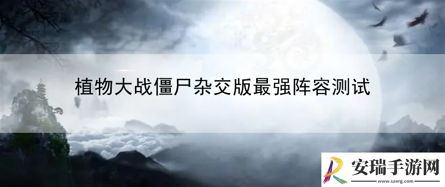 植物大战僵尸杂交版最强阵容测试