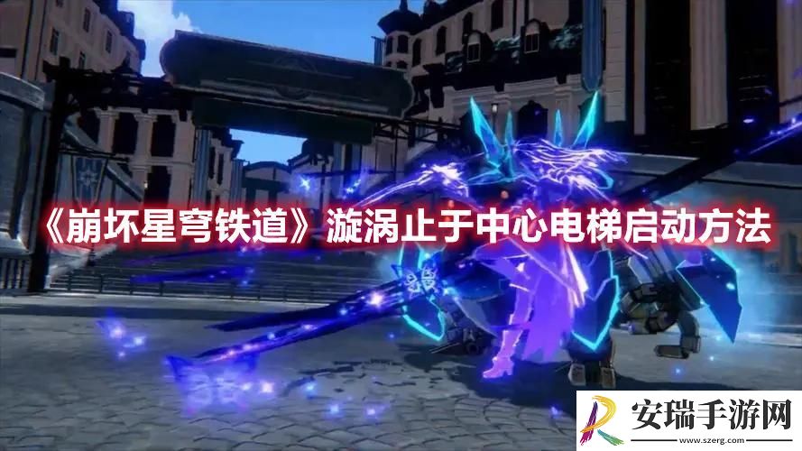 崩坏星穹铁道漩涡止于中心电梯怎么启动