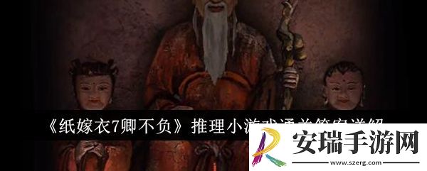 纸嫁衣7卿不负推理小游戏怎么通关