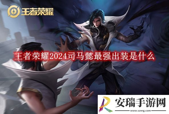 王者荣耀2024司马懿最强出装是什么