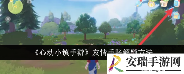 心动小镇手游友情手账怎么解锁