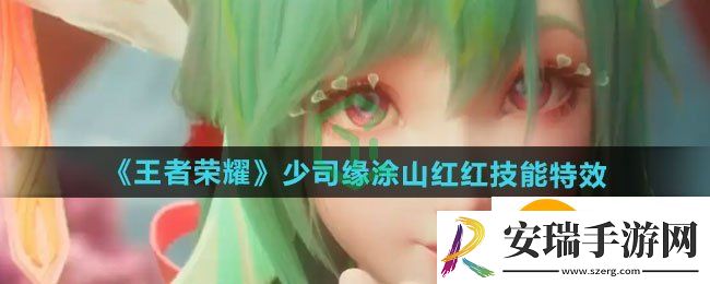 王者荣耀少司缘涂山红红新皮肤技能特效如何