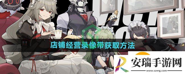 绝区零绝区零店铺经营录像带如何获取