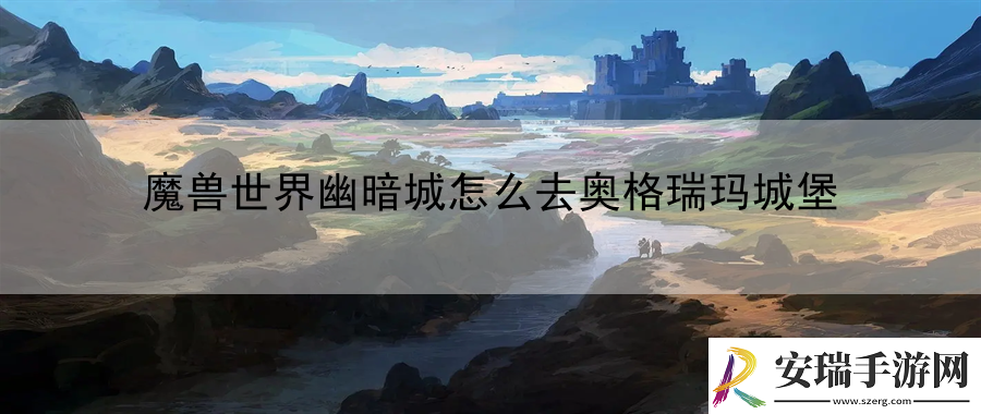 魔兽世界幽暗城怎么去奥格瑞玛城堡
