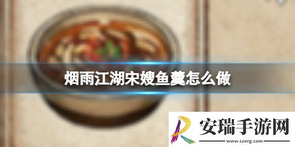 烟雨江湖宋嫂鱼羹怎么做