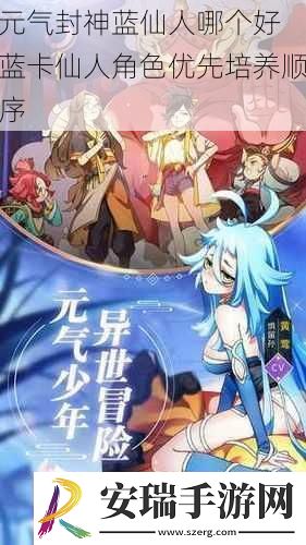 元气封神蓝仙人哪个好蓝卡仙人角色优先培养顺序