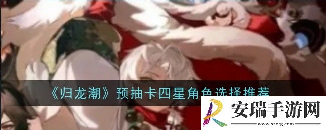 归龙潮预抽卡四星角色怎么选择
