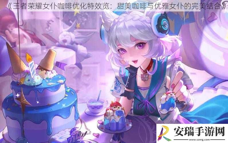 王者荣耀女仆咖啡优化特效览
