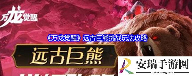万龙觉醒远古巨熊挑战玩法攻略