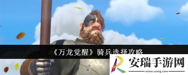 万龙觉醒骑兵怎么选
