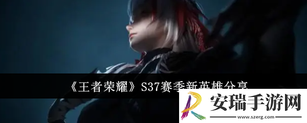 王者荣耀S37赛季新英雄有哪些