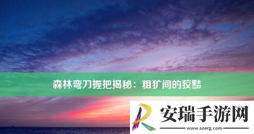 森林弯刀握把揭秘