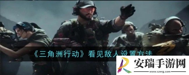 三角洲行动更容易看见敌人怎么设置