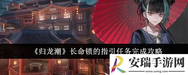 归龙潮长命锁的指引任务怎么完成