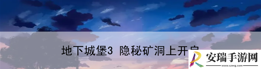 地下城堡3隐秘矿洞上开启