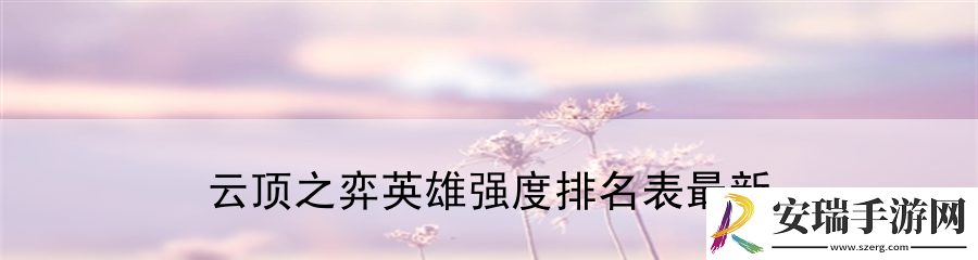 云顶之弈英雄强度排名表最新