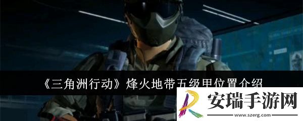 三角洲行动烽火地带五级甲位置在哪里