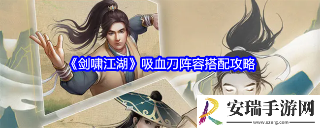 剑啸江湖吸血刀阵容怎么搭配