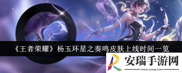 王者荣耀杨玉环星之奏鸣皮肤什么时候上线