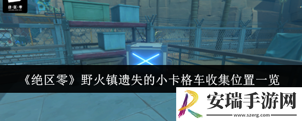 绝区零野火镇遗失的小卡格车收集位置在哪里