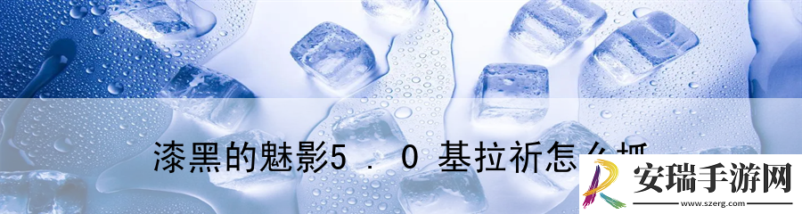 漆黑的魅影5.0基拉祈怎么抓
