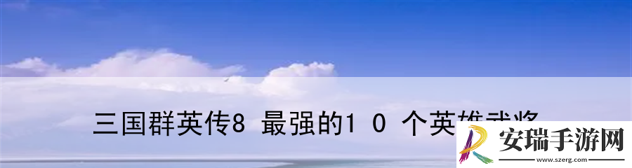 三国群英传8最强的10个英雄武将