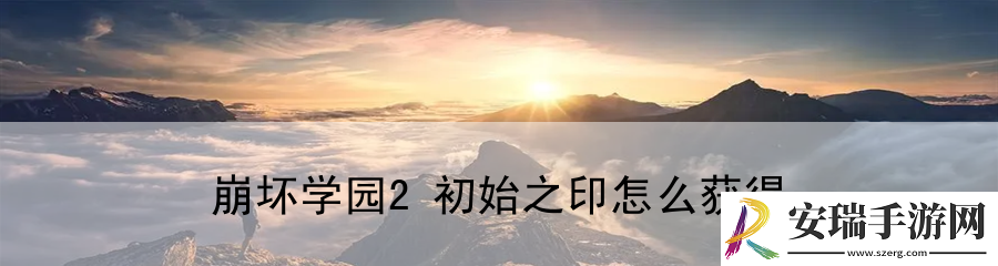 崩坏学园2初始之印怎么获得