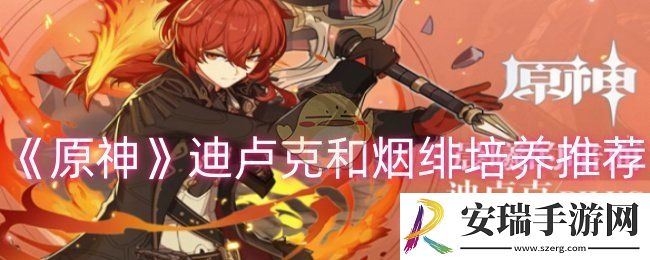 原神迪卢克和烟绯怎么培养