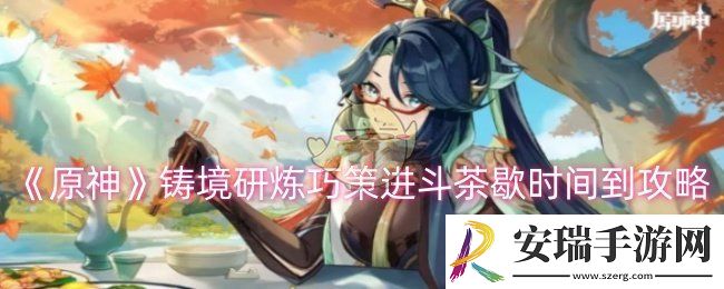原神铸境研炼巧策进斗茶歇时间到怎么过