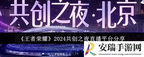 王者荣耀2024共创之夜直播平台有哪些